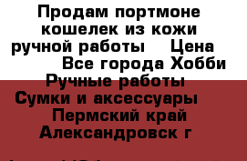 Продам портмоне-кошелек из кожи,ручной работы. › Цена ­ 4 500 - Все города Хобби. Ручные работы » Сумки и аксессуары   . Пермский край,Александровск г.